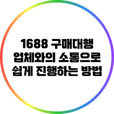 1688 구매대행 업체와의 소통으로 쉽게 진행하는 방법