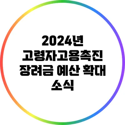 2024년 고령자고용촉진 장려금 예산 확대 소식