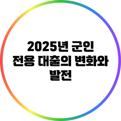 2025년 군인 전용 대출의 변화와 발전