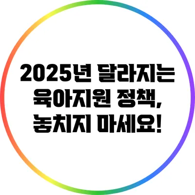 2025년 달라지는 육아지원 정책, 놓치지 마세요!