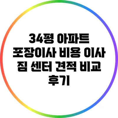 34평 아파트 포장이사 비용: 이사 짐 센터 견적 비교 후기