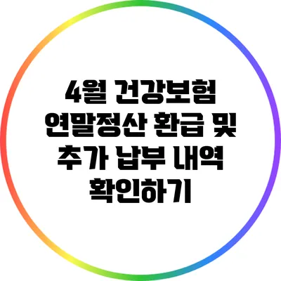 4월 건강보험 연말정산: 환급 및 추가 납부 내역 확인하기