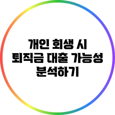 개인 회생 시 퇴직금 대출 가능성 분석하기