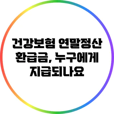건강보험 연말정산 환급금, 누구에게 지급되나요?