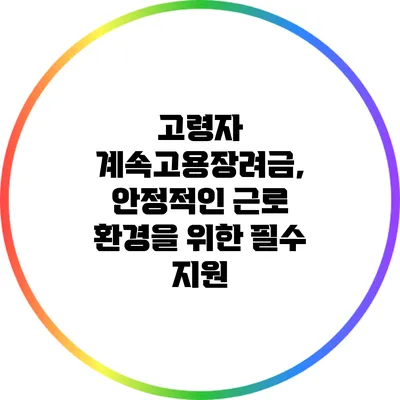 고령자 계속고용장려금, 안정적인 근로 환경을 위한 필수 지원