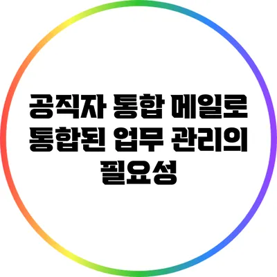 공직자 통합 메일로 통합된 업무 관리의 필요성