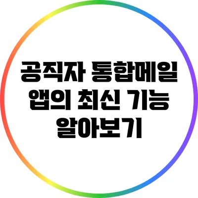 공직자 통합메일 앱의 최신 기능 알아보기