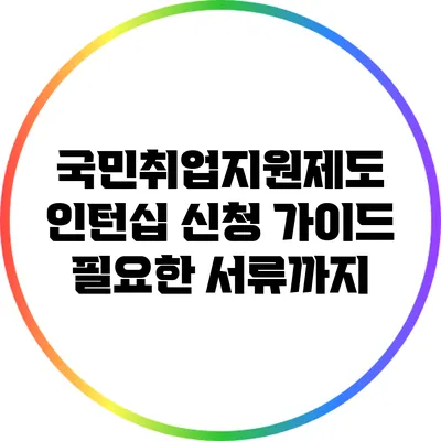 국민취업지원제도 인턴십 신청 가이드: 필요한 서류까지