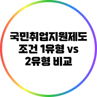 국민취업지원제도 조건: 1유형 vs 2유형 비교