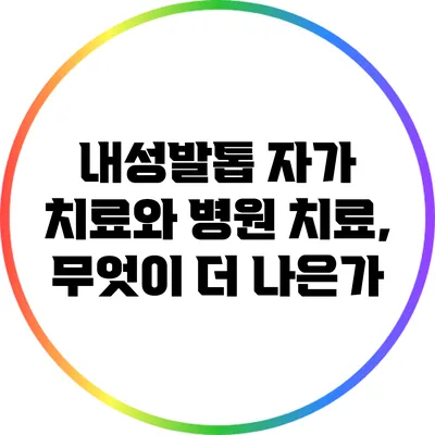 내성발톱 자가 치료와 병원 치료, 무엇이 더 나은가?