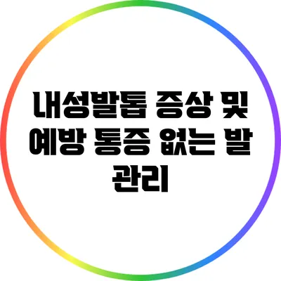 내성발톱 증상 및 예방: 통증 없는 발 관리