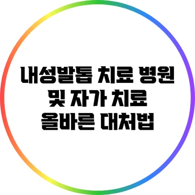 내성발톱 치료 병원 및 자가 치료 올바른 대처법