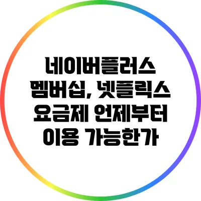 네이버플러스 멤버십, 넷플릭스 요금제 언제부터 이용 가능한가?