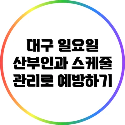 대구 일요일 산부인과 스케줄 관리로 예방하기