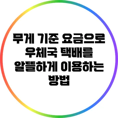 무게 기준 요금으로 우체국 택배를 알뜰하게 이용하는 방법