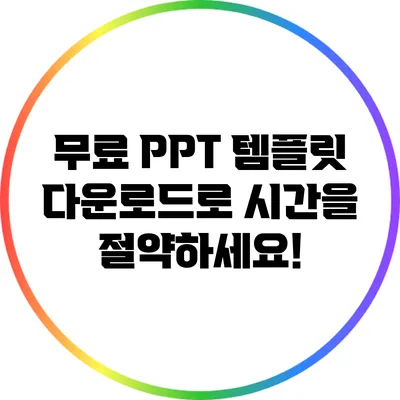 무료 PPT 템플릿 다운로드로 시간을 절약하세요!