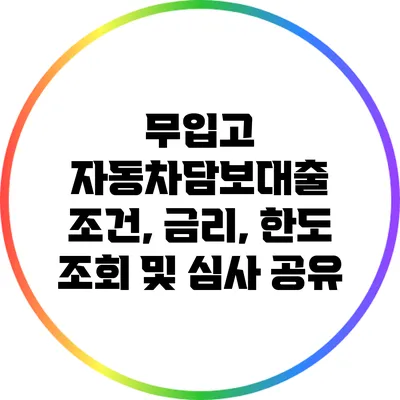 무입고 자동차담보대출: 조건, 금리, 한도 조회 및 심사 공유