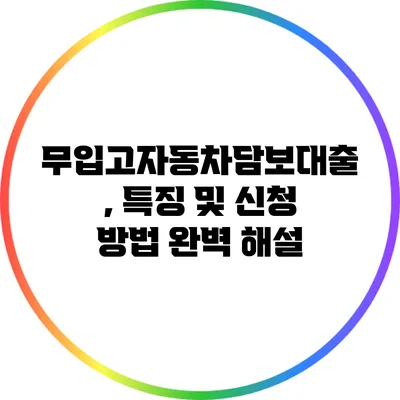 무입고자동차담보대출, 특징 및 신청 방법 완벽 해설