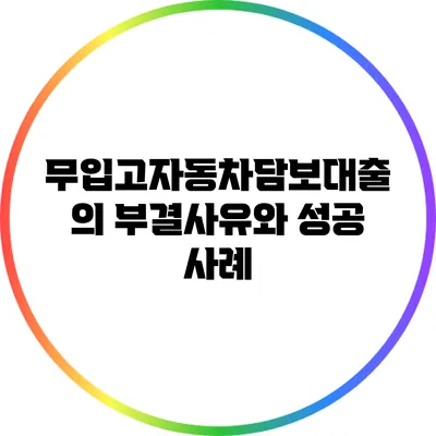 무입고자동차담보대출의 부결사유와 성공 사례