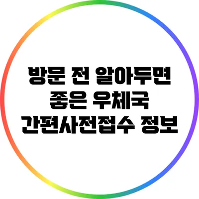 방문 전 알아두면 좋은 우체국 간편사전접수 정보