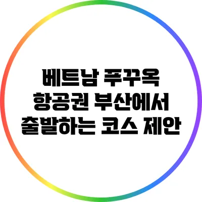 베트남 푸꾸옥 항공권: 부산에서 출발하는 코스 제안