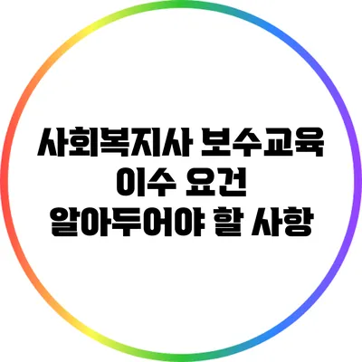 사회복지사 보수교육 이수 요건: 알아두어야 할 사항