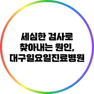 세심한 검사로 찾아내는 원인, 대구일요일진료병원