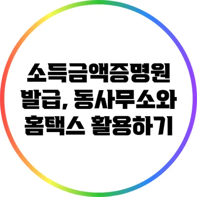 소득금액증명원 발급, 동사무소와 홈택스 활용하기