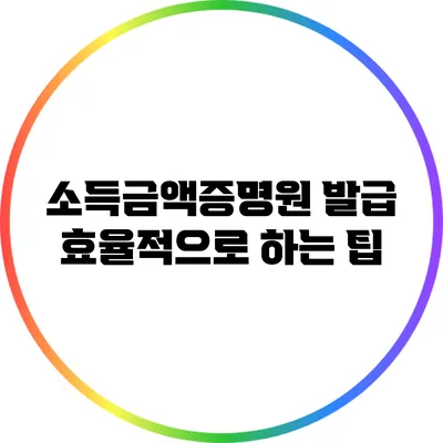 소득금액증명원 발급 효율적으로 하는 팁