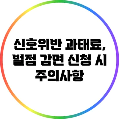 신호위반 과태료, 벌점 감면 신청 시 주의사항