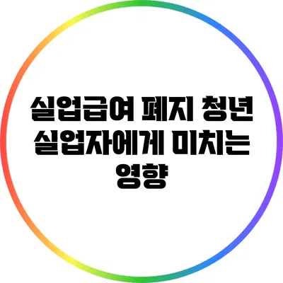 실업급여 폐지: 청년 실업자에게 미치는 영향