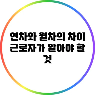 연차와 월차의 차이: 근로자가 알아야 할 것