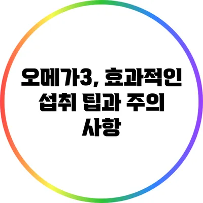 오메가3, 효과적인 섭취 팁과 주의 사항