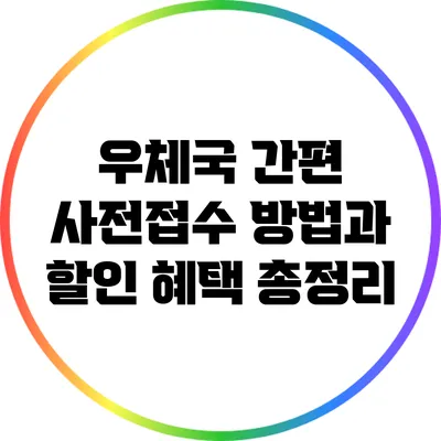 우체국 간편 사전접수 방법과 할인 혜택 총정리