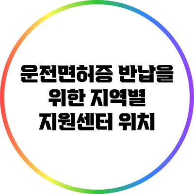 운전면허증 반납을 위한 지역별 지원센터 위치