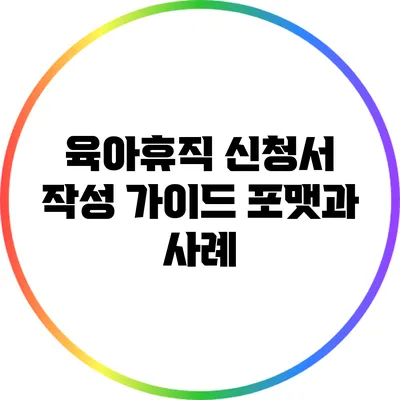 육아휴직 신청서 작성 가이드: 포맷과 사례