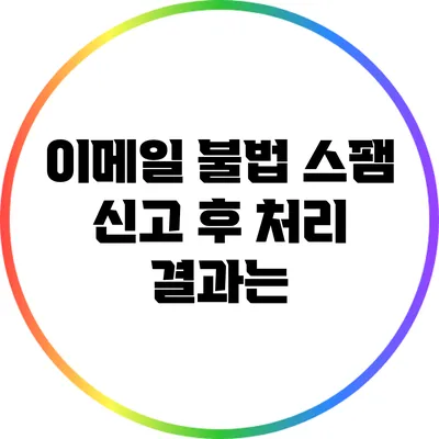 이메일 불법 스팸 신고 후 처리 결과는?