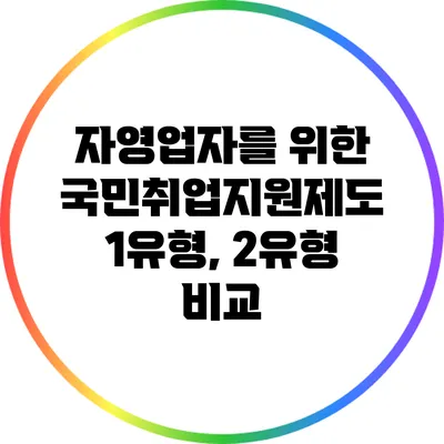 자영업자를 위한 국민취업지원제도 1유형, 2유형 비교