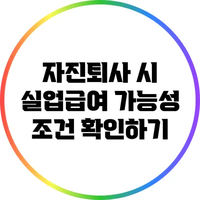 자진퇴사 시 실업급여 가능성: 조건 확인하기