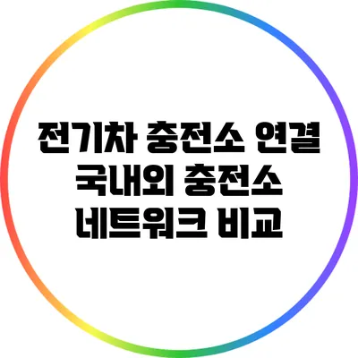 전기차 충전소 연결: 국내외 충전소 네트워크 비교