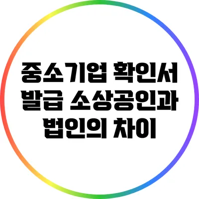 중소기업 확인서 발급: 소상공인과 법인의 차이