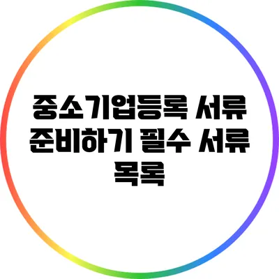 중소기업등록 서류 준비하기: 필수 서류 목록