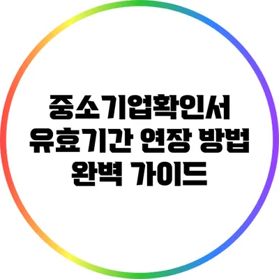 중소기업확인서 유효기간 연장 방법 완벽 가이드