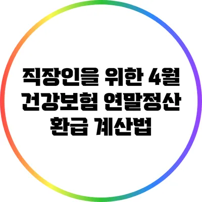 직장인을 위한 4월 건강보험 연말정산 환급 계산법