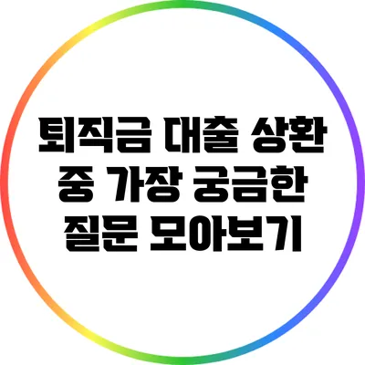 퇴직금 대출 상환 중 가장 궁금한 질문 모아보기