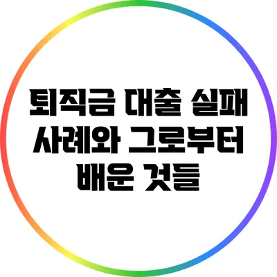 퇴직금 대출 실패 사례와 그로부터 배운 것들