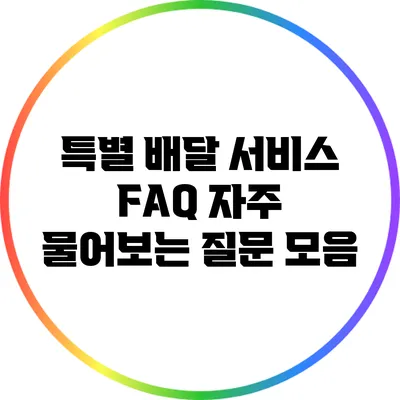 특별 배달 서비스 FAQ: 자주 물어보는 질문 모음