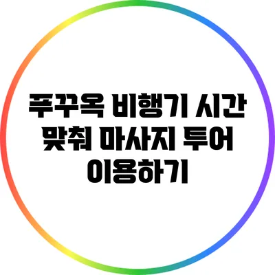 푸꾸옥 비행기 시간 맞춰 마사지 투어 이용하기