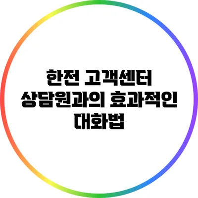 한전 고객센터 상담원과의 효과적인 대화법