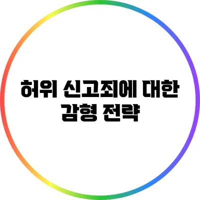 허위 신고죄에 대한 감형 전략